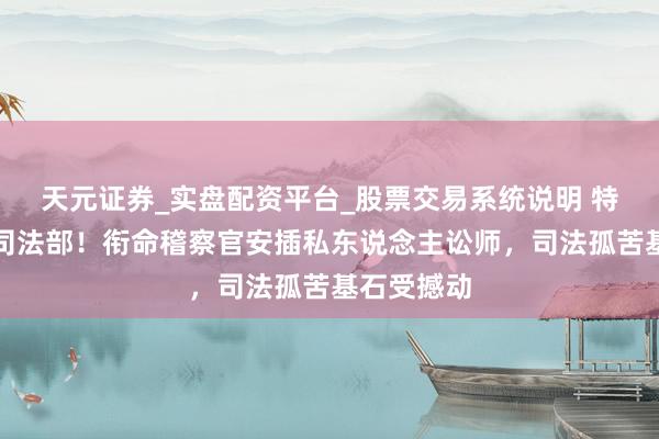 天元证券_实盘配资平台_股票交易系统说明 特朗普施压司法部！衔命稽察官安插私东说念主讼师，司法孤苦基石受撼动