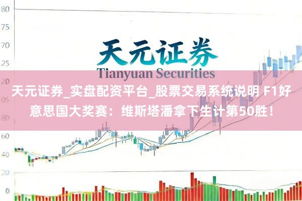 天元证券_实盘配资平台_股票交易系统说明 F1好意思国大奖赛：维斯塔潘拿下生计第50胜！